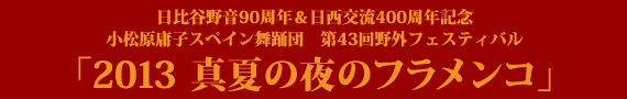 日比谷野音90周年＆日西交流400周年記念 小松原庸子スペイン舞踊団　第43回野外フェスティバル「2013真夏の夜のフラメンコ」