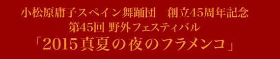 小松原庸子スペイン舞踊団　第44回野外フェスティバル「2015真夏の夜のフラメンコ」のご案内