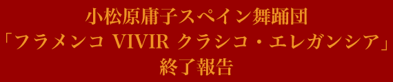 小松原庸子スペイン舞踊団「フラメンコ VIVIR クラシコ・エレガンシア」終了報告 小松原庸子スペイン舞踊団「フラメンコ VIVIR クラシコ・エレガンシア」終了報告