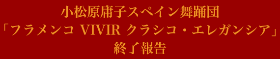 小松原庸子スペイン舞踊団「フラメンコ VIVIR クラシコ・エレガンシア」終了報告