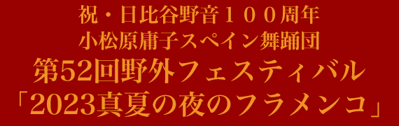 祝・日比谷野音100周年小松原庸子スペイン舞踊団 第52回野外フェスティバル「2023真夏の夜のフラメンコ」