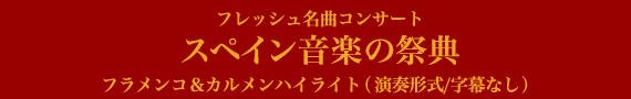 フレッシュ名曲コンサート スペイン音楽の祭典 フラメンコ＆カルメンハイライト（演奏形式/字幕なし）のご案内