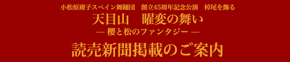 小松原庸子スペイン舞踊団　創立45周年記念公演　掉尾を飾る「天目山　曜変の舞い」-櫻と松のファンタジー-読売新聞掲載のご案内