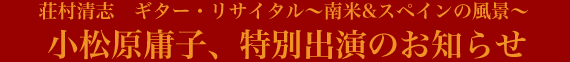 荘村清志　ギター・リサイタル～南米&スペインの風景～ 小松原庸子、特別出演のお知らせ