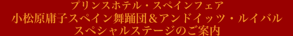 プリンスホテル・スペインフェア小松原庸子スペイン舞踊団＆アンドイッツ・ルイバルスペシャルステージのご案内